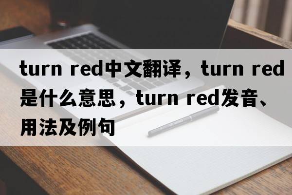 turn red中文翻譯，turn red是什么意思，turn red發(fā)音、用法及例句