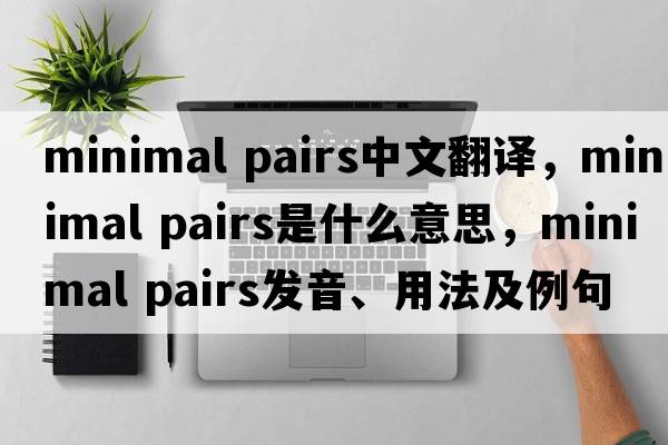 minimal pairs中文翻譯，minimal pairs是什么意思，minimal pairs發(fā)音、用法及例句