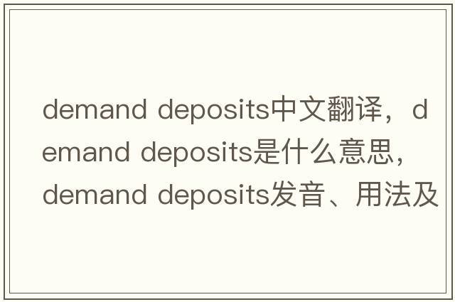 demand deposits中文翻譯，demand deposits是什么意思，demand deposits發(fā)音、用法及例句