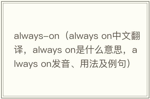 always-on（always on中文翻譯，always on是什么意思，always on發(fā)音、用法及例句）