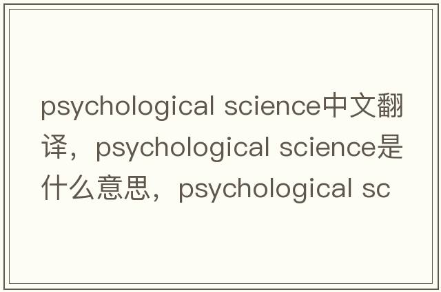 psychological science中文翻譯，psychological science是什么意思，psychological science發(fā)音、用法及例句