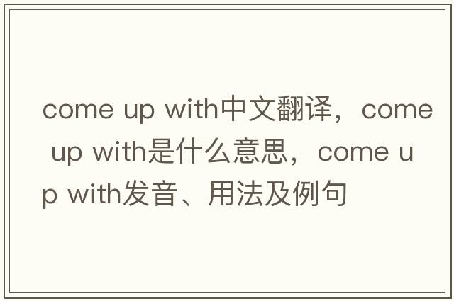 come up with中文翻譯，come up with是什么意思，come up with發(fā)音、用法及例句