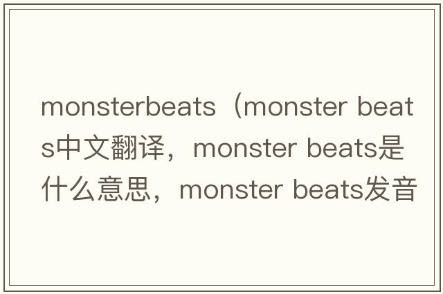 monsterbeats（monster beats中文翻譯，monster beats是什么意思，monster beats發(fā)音、用法及例句）