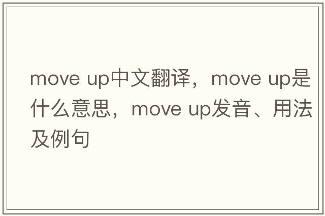 move up中文翻譯，move up是什么意思，move up發(fā)音、用法及例句