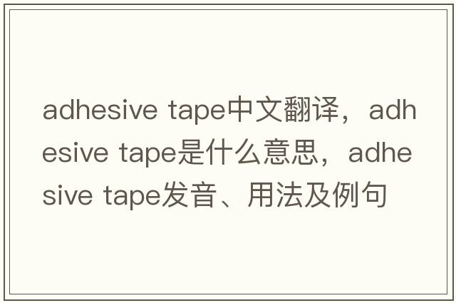 adhesive tape中文翻譯，adhesive tape是什么意思，adhesive tape發(fā)音、用法及例句