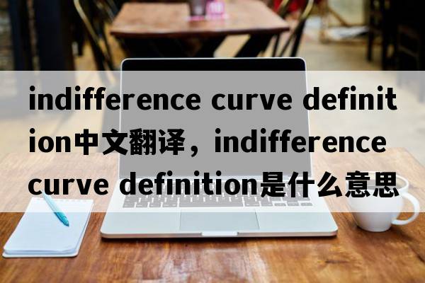 indifference curve definition中文翻譯，indifference curve definition是什么意思，indifference curve definition發(fā)音