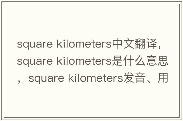 square kilometers中文翻譯，square kilometers是什么意思，square kilometers發(fā)音、用法及例句