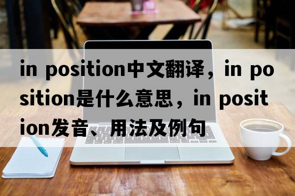 in position中文翻譯，in position是什么意思，in position發(fā)音、用法及例句
