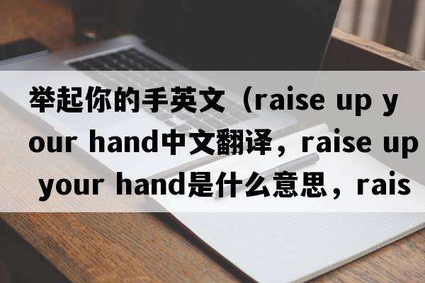舉起你的手英文（raise up your hand中文翻譯，raise up your hand是什么意思，raise up your hand發(fā)音、用法及例句）