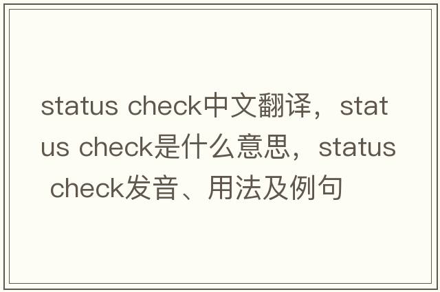 status check中文翻譯，status check是什么意思，status check發(fā)音、用法及例句