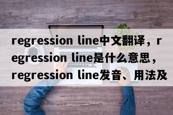 regression line中文翻譯，regression line是什么意思，regression line發(fā)音、用法及例句