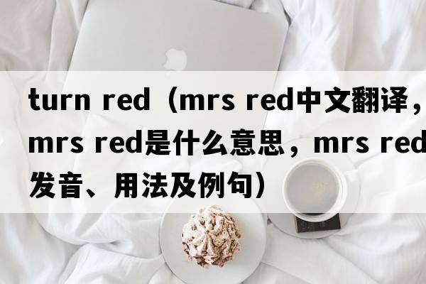 turn red（mrs red中文翻譯，mrs red是什么意思，mrs red發(fā)音、用法及例句）
