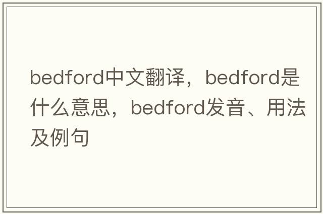 Bedford中文翻譯，Bedford是什么意思，Bedford發(fā)音、用法及例句