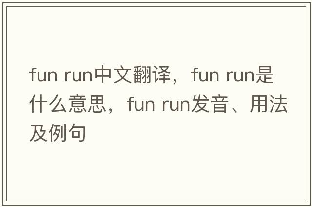 fun run中文翻譯，fun run是什么意思，fun run發(fā)音、用法及例句