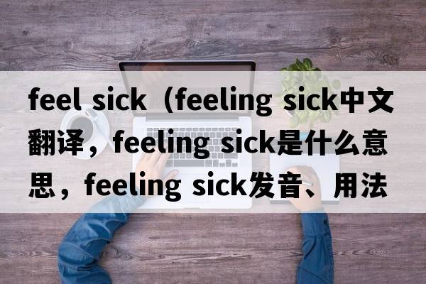 feel sick（feeling sick中文翻譯，feeling sick是什么意思，feeling sick發(fā)音、用法及例句）