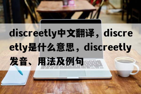 discreetly中文翻譯，discreetly是什么意思，discreetly發(fā)音、用法及例句