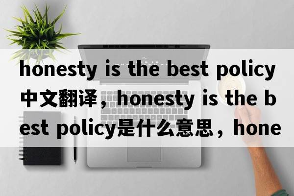 honesty is the best policy中文翻譯，honesty is the best policy是什么意思，honesty is the best policy發(fā)音、用法及例句