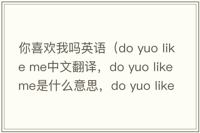 你喜歡我嗎英語(yǔ)（do yuo like me中文翻譯，do yuo like me是什么意思，do yuo like me發(fā)音、用法及例句）