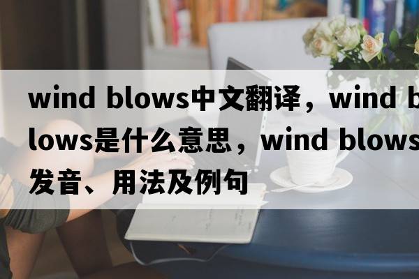 wind blows中文翻譯，wind blows是什么意思，wind blows發(fā)音、用法及例句