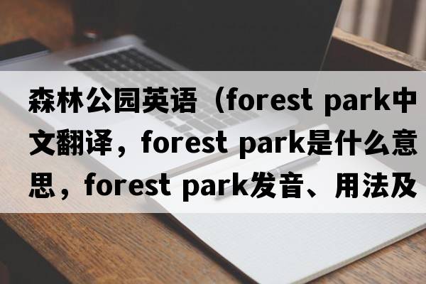 森林公園英語(yǔ)（forest park中文翻譯，forest park是什么意思，forest park發(fā)音、用法及例句）