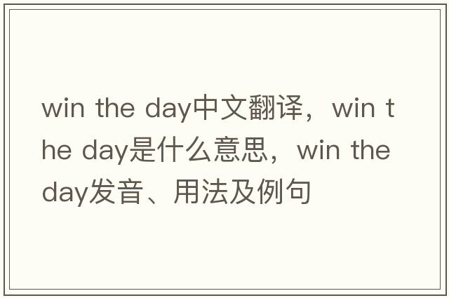 win the day中文翻譯，win the day是什么意思，win the day發(fā)音、用法及例句