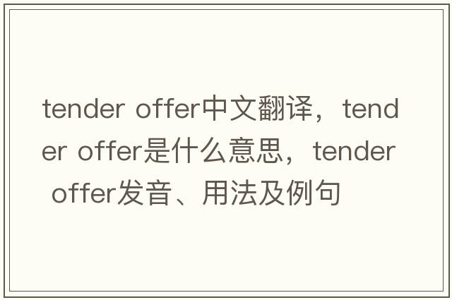 tender offer中文翻譯，tender offer是什么意思，tender offer發(fā)音、用法及例句