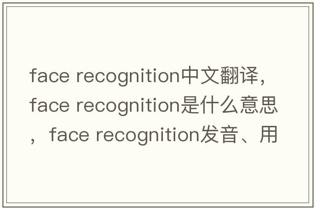 face recognition中文翻譯，face recognition是什么意思，face recognition發(fā)音、用法及例句
