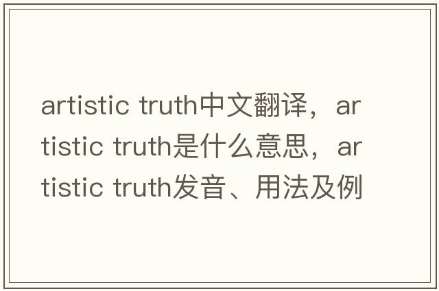 artistic truth中文翻譯，artistic truth是什么意思，artistic truth發(fā)音、用法及例句