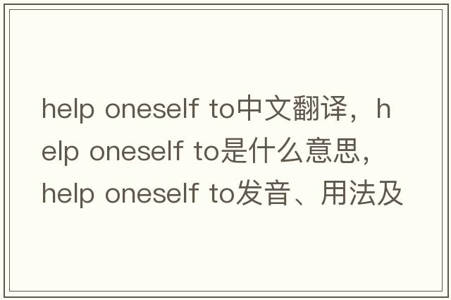 help oneself to中文翻譯，help oneself to是什么意思，help oneself to發(fā)音、用法及例句