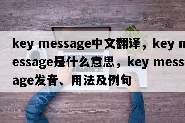 key message中文翻譯，key message是什么意思，key message發(fā)音、用法及例句