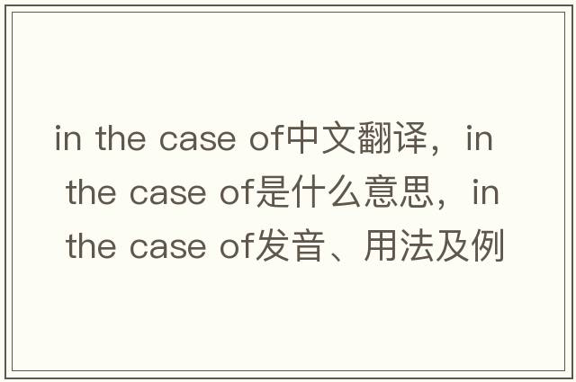 in the case of中文翻譯，in the case of是什么意思，in the case of發(fā)音、用法及例句