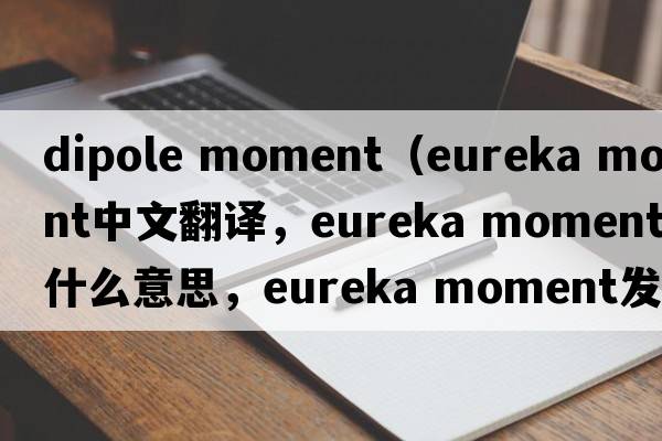 dipole moment（eureka moment中文翻譯，eureka moment是什么意思，eureka moment發(fā)音、用法及例句）