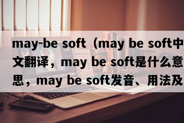 may-be soft（may be soft中文翻譯，may be soft是什么意思，may be soft發(fā)音、用法及例句）