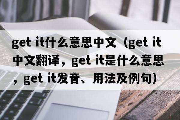 get it什么意思中文（get it中文翻譯，get it是什么意思，get it發(fā)音、用法及例句）