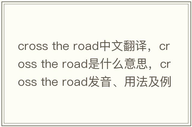 cross the road中文翻譯，cross the road是什么意思，cross the road發(fā)音、用法及例句