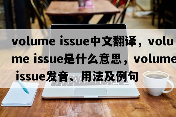 volume issue中文翻譯，volume issue是什么意思，volume issue發(fā)音、用法及例句
