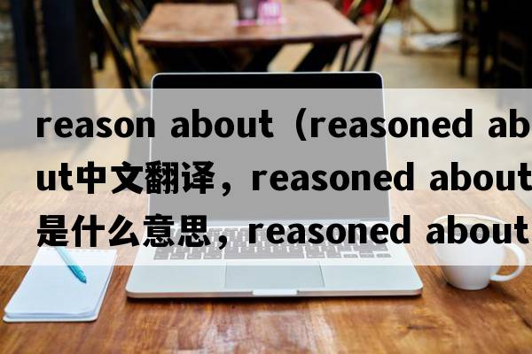 reason about（reasoned about中文翻譯，reasoned about是什么意思，reasoned about發(fā)音、用法及例句）
