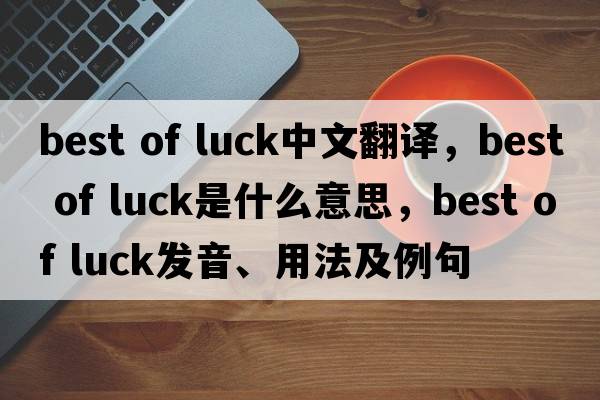 best of luck中文翻譯，best of luck是什么意思，best of luck發(fā)音、用法及例句