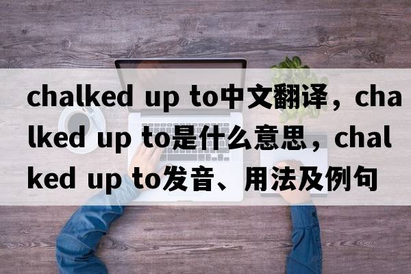 chalked up to中文翻譯，chalked up to是什么意思，chalked up to發(fā)音、用法及例句
