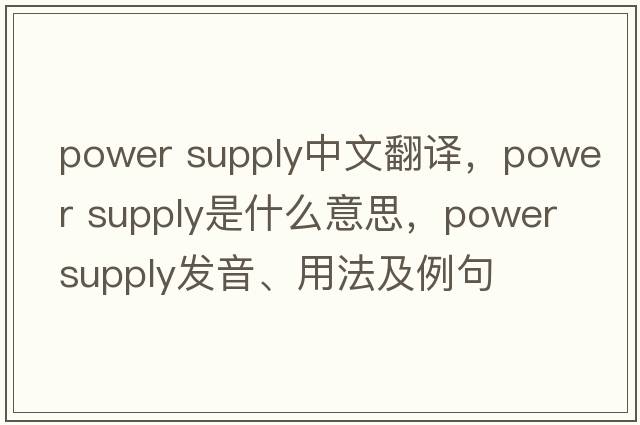 power supply中文翻譯，power supply是什么意思，power supply發(fā)音、用法及例句