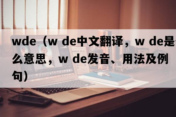 wde（w de中文翻譯，w de是什么意思，w de發(fā)音、用法及例句）