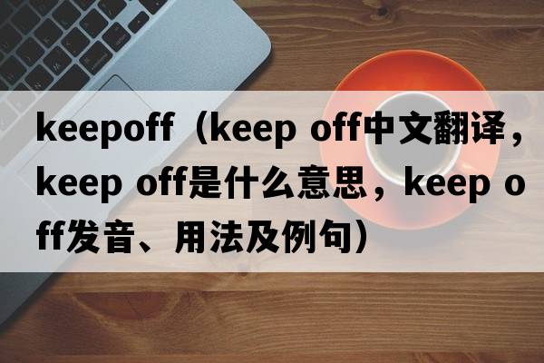 keepoff（keep off中文翻譯，keep off是什么意思，keep off發(fā)音、用法及例句）