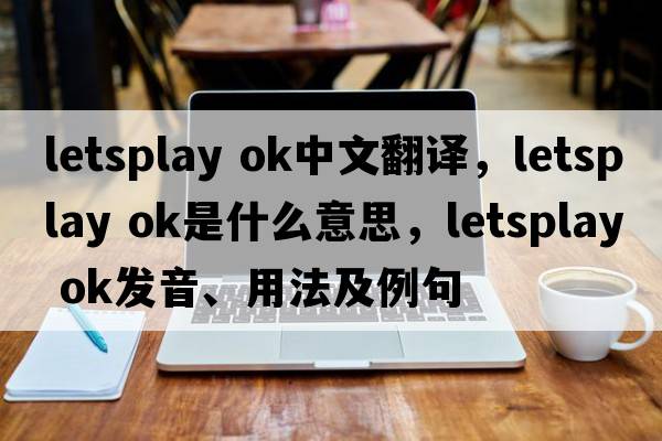 letsplay ok中文翻譯，letsplay ok是什么意思，letsplay ok發(fā)音、用法及例句