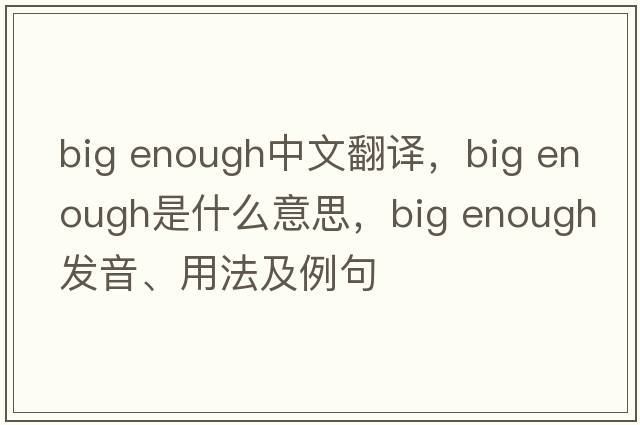 big enough中文翻譯，big enough是什么意思，big enough發(fā)音、用法及例句