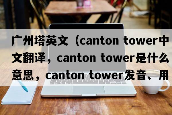廣州塔英文（Canton tower中文翻譯，Canton tower是什么意思，Canton tower發(fā)音、用法及例句）