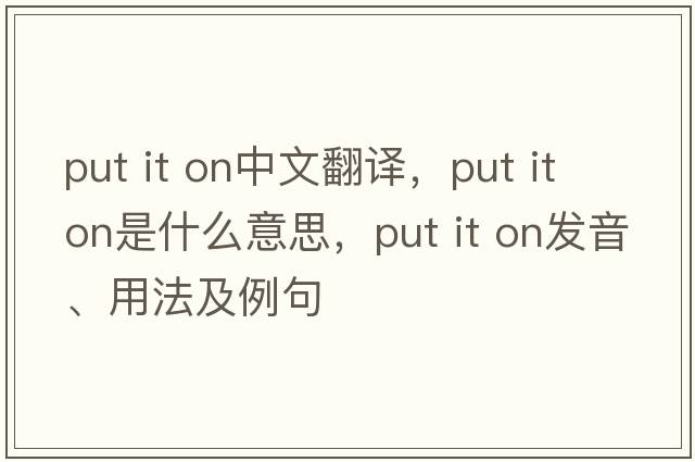 put it on中文翻譯，put it on是什么意思，put it on發(fā)音、用法及例句