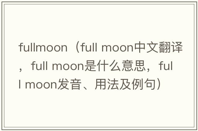 fullmoon（full moon中文翻譯，full moon是什么意思，full moon發(fā)音、用法及例句）