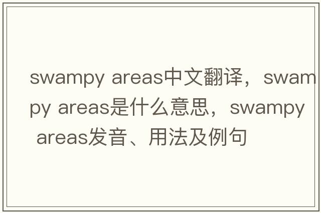swampy areas中文翻譯，swampy areas是什么意思，swampy areas發(fā)音、用法及例句