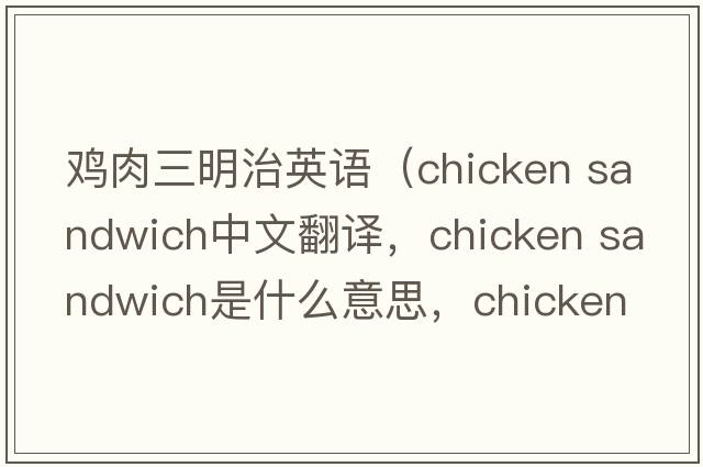 雞肉三明治英語(yǔ)（chicken sandwich中文翻譯，chicken sandwich是什么意思，chicken sandwich發(fā)音、用法及例句）