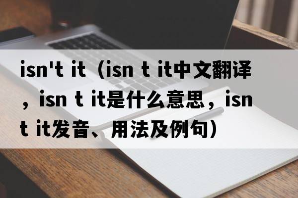 isn't it（isn t it中文翻譯，isn t it是什么意思，isn t it發(fā)音、用法及例句）